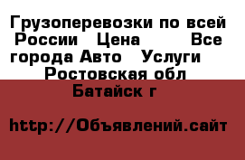 Грузоперевозки по всей России › Цена ­ 10 - Все города Авто » Услуги   . Ростовская обл.,Батайск г.